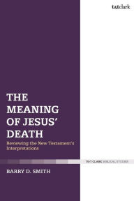 Title: The Meaning of Jesus' Death: Reviewing the New Testament's Interpretations, Author: Barry D. Smith