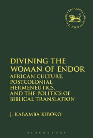 Title: Divining the Woman of Endor: African Culture, Postcolonial Hermeneutics, and the Politics of Biblical Translation, Author: J. Kabamba Kiboko