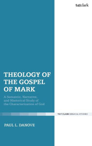 Title: Theology of the Gospel of Mark: A Semantic, Narrative, and Rhetorical Study of the Characterization of God, Author: Paul L. Danove