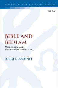 Title: Bible and Bedlam: Madness, Sanism, and New Testament Interpretation, Author: Louise J. Lawrence