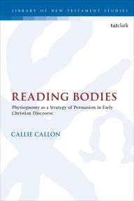 Title: Reading Bodies: Physiognomy as a Strategy of Persuasion in Early Christian Discourse, Author: Callie Callon