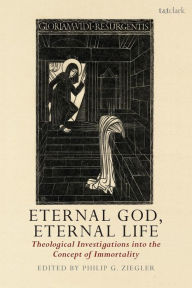 Title: Eternal God, Eternal Life: Theological Investigations into the Concept of Immortality, Author: Philip G. Ziegler