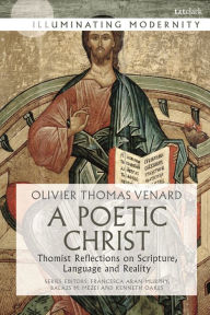 Title: A Poetic Christ: Thomist Reflections on Scripture, Language and Reality, Author: Olivier-Thomas Venard