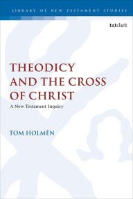 Title: Theodicy and the Cross of Christ: A New Testament Inquiry, Author: Tom Holmén