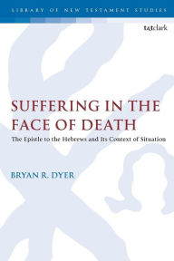 Title: Suffering in the Face of Death: The Epistle to the Hebrews and Its Context of Situation, Author: Bryan R. Dyer