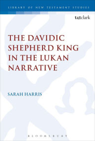 Title: The Davidic Shepherd King in the Lukan Narrative, Author: Sarah Harris