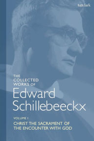 Title: The Collected Works of Edward Schillebeeckx Volume 1: Christ the Sacrament of the Encounter with God, Author: Edward Schillebeeckx