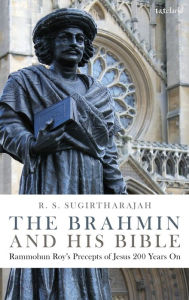 Title: The Brahmin and his Bible: Rammohun Roy's Precepts of Jesus 200 Years On, Author: R. S. Sugirtharajah