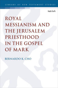 Title: Royal Messianism and the Jerusalem Priesthood in the Gospel of Mark, Author: Bernardo Cho