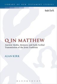 Title: Q in Matthew: Ancient Media, Memory, and Early Scribal Transmission of the Jesus Tradition, Author: Alan Kirk