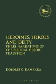 Title: Heroines, Heroes and Deity: Three Narratives of the Biblical Heroic Tradition, Author: Dolores G. Kamrada