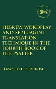 Title: Hebrew Wordplay and Septuagint Translation Technique in the Fourth Book of the Psalter, Author: Elizabeth H. P. Backfish