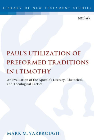 Paul's Utilization of Preformed Traditions 1 Timothy: An evaluation the Apostle's literary, rhetorical, and theological tactics