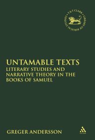 Title: Untamable Texts: Literary Studies and Narrative Theory in the Books of Samuel, Author: Greger Andersson