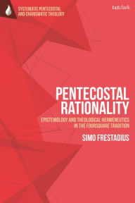 Title: Pentecostal Rationality: Epistemology and Theological Hermeneutics in the Foursquare Tradition, Author: Simo Frestadius