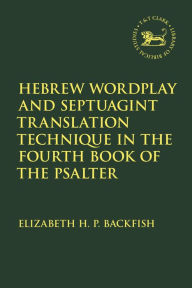 Title: Hebrew Wordplay and Septuagint Translation Technique in the Fourth Book of the Psalter, Author: Elizabeth H. P. Backfish