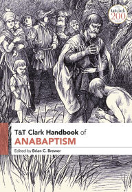 Title: T&T Clark Handbook of Anabaptism, Author: Brian C. Brewer