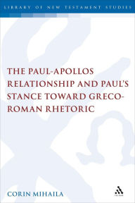 Title: The Paul-Apollos Relationship and Paul's Stance toward Greco-Roman Rhetoric: An Exegetical and Socio-historical Study of 1 Corinthians 1-4, Author: Corin Mihaila