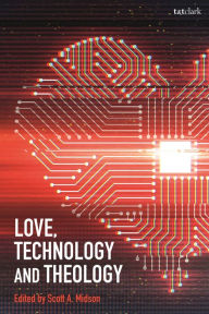 Title: Love, Technology and Theology, Author: Scott A. Midson