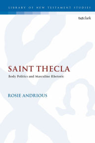 Title: Saint Thecla: Body Politics and Masculine Rhetoric, Author: Rosie Andrious