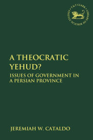 Title: A Theocratic Yehud?: Issues of Government in a Persian Province, Author: Jeremiah W. Cataldo