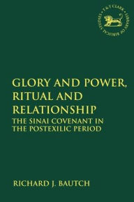 Title: Glory and Power, Ritual and Relationship: The Sinai Covenant in the Postexilic Period, Author: Richard J. Bautch