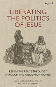 Title: Liberating the Politics of Jesus: Renewing Peace Theology through the Wisdom of Women, Author: Darryl W. Stephens