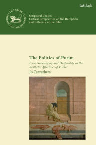 Title: The Politics of Purim: Law, Sovereignty and Hospitality in the Aesthetic Afterlives of Esther, Author: Jo Carruthers