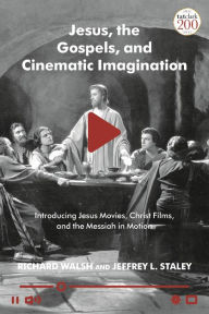 Title: Jesus, the Gospels, and Cinematic Imagination: Introducing Jesus Movies, Christ Films, and the Messiah in Motion, Author: Richard Walsh