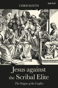 Title: Jesus against the Scribal Elite: The Origins of the Conflict, Author: Chris Keith