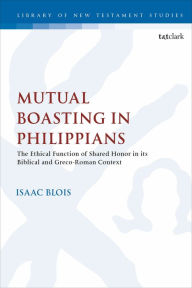 Title: Mutual Boasting in Philippians: The Ethical Function of Shared Honor in its Biblical and Greco-Roman Context, Author: Isaac D. Blois