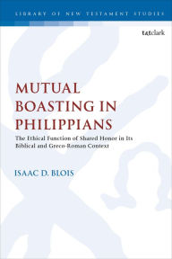 Title: Mutual Boasting in Philippians: The Ethical Function of Shared Honor in its Biblical and Greco-Roman Context, Author: Isaac D. Blois