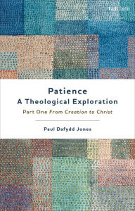 Title: Patience-A Theological Exploration: Part One, from Creation to Christ, Author: Paul Dafydd Jones