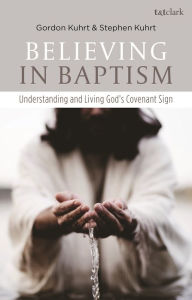 Title: Believing in Baptism: Understanding and Living God's Covenant Sign, Author: Stephen Kuhrt