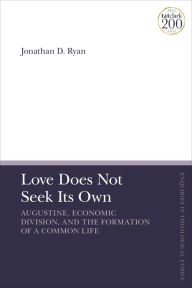 Title: Love Does Not Seek Its Own: Augustine, Economic Division, and the Formation of a Common Life, Author: Jonathan D. Ryan