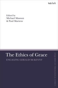 Title: The Ethics of Grace: Engaging Gerald McKenny, Author: Paul Martens