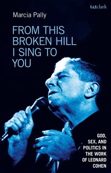 From This Broken Hill I Sing to You: God, Sex, and Politics the Work of Leonard Cohen