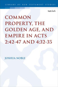 Title: Common Property, the Golden Age, and Empire in Acts 2:42-47 and 4:32-35, Author: Joshua Noble