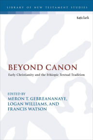 Title: Beyond Canon: Early Christianity and the Ethiopic Textual Tradition, Author: Meron Gebreananaye