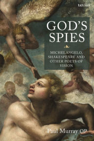 Title: God's Spies: Michelangelo, Shakespeare and Other Poets of Vision, Author: Paul Murray OP