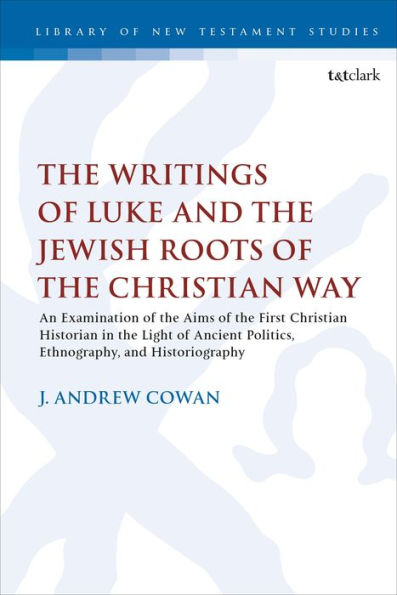 the Writings of Luke and Jewish Roots Christian Way: An Examination Aims First Historian Light Ancient Politics, Ethnography, Historiography