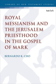 Title: Royal Messianism and the Jerusalem Priesthood in the Gospel of Mark, Author: Bernardo K. Cho