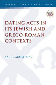 Title: Dating Acts in its Jewish and Greco-Roman Contexts, Author: Karl Leslie Armstrong
