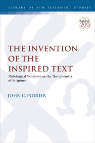 Title: The Invention of the Inspired Text: Philological Windows on the Theopneustia of Scripture, Author: John C. Poirier