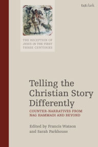 Title: Telling the Christian Story Differently: Counter-Narratives from Nag Hammadi and Beyond, Author: Francis Watson