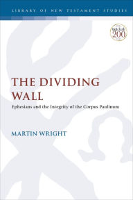 Title: The Dividing Wall: Ephesians and the Integrity of the Corpus Paulinum, Author: Martin Wright