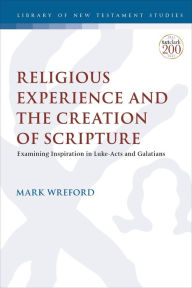 Title: Religious Experience and the Creation of Scripture: Examining Inspiration in Luke-Acts and Galatians, Author: Mark Wreford