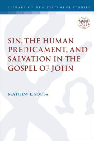 Title: Sin, the Human Predicament, and Salvation in the Gospel of John, Author: Mathew E. Sousa