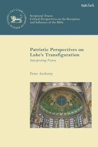 Title: Patristic Perspectives on Luke's Transfiguration: Interpreting Vision, Author: Peter Anthony