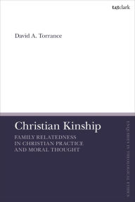 Title: Christian Kinship: Family-Relatedness in Christian Practice and Moral Thought, Author: David A. Torrance